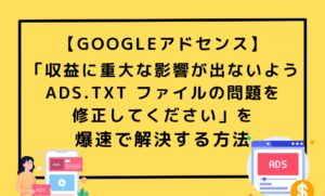 収益に重大な影響が出ないよう ads.txt ファイルの問題を 修正してください」を 爆速で解決する方法