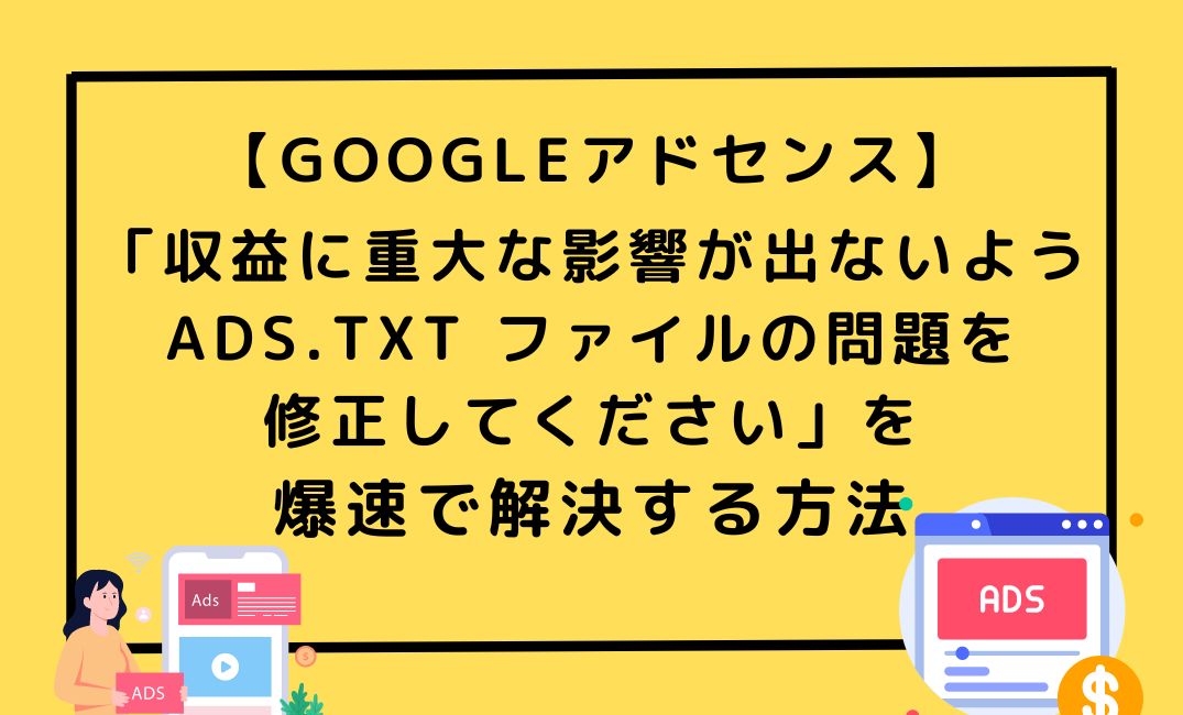 収益に重大な影響が出ないよう ads.txt ファイルの問題を 修正してください」を 爆速で解決する方法