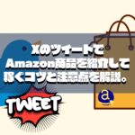 XのツイートでAmazon商品を紹介して稼ぐコツと注意点を解説。