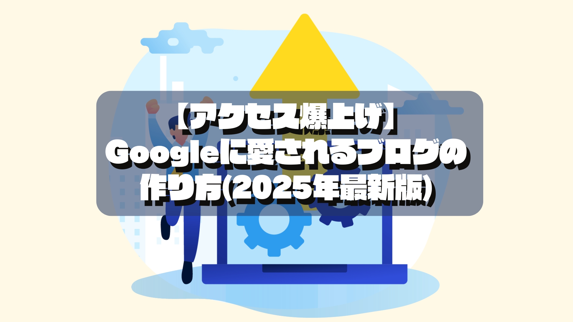 【アクセス爆上げGoogleに愛されるブログの作り方(2025年最新版)