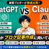 ChatGPTとClaudeどっちがブログ記事作成に向いてる？副業ブロガーが徹底比較