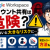 Google Workspaceのアカウント共有は危険？個人事業主・中小企業が知るべきリスクとユーザー追加ガイド