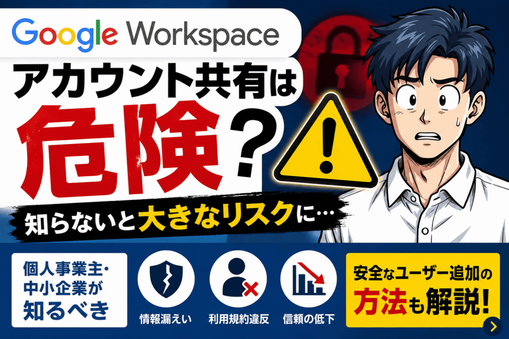 Google Workspaceのアカウント共有は危険？個人事業主・中小企業が知るべきリスクとユーザー追加ガイド