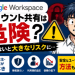 Google Workspaceのアカウント共有は危険？個人事業主・中小企業が知るべきリスクとユーザー追加ガイド